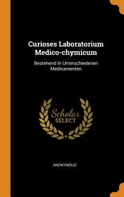 Curioses Laboratorium Medico-chymicum: Bestehend In Unterschiedenen Medicamenten by Anonymous