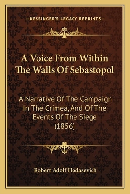 A Voice from Within the Walls of Sebastopol: A Narrative of the Campaign in the Crimea, and of the Events of the Siege (1856) by Hodasevich, Robert Adolf