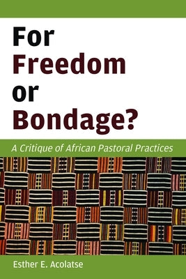For Freedom or Bondage?: A Critique of African Pastoral Practices by Acolatse, Esther E.