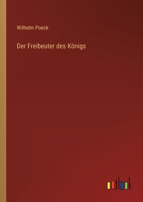Der Freibeuter des Königs by Poeck, Wilhelm