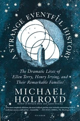 A Strange Eventful History: The Dramatic Lives of Ellen Terry, Henry Irving, and Their Remarkable Families by Holroyd, Michael