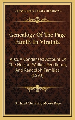 Genealogy of the Page Family in Virginia: Also, a Condensed Account of the Nelson, Walker, Pendleton, and Randolph Families (1893) by Page, Richard Channing Moore