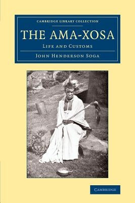 The Ama-Xosa: Life and Customs by Soga, John Henderson