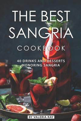 The Best Sangria Cookbook: 40 Drinks and Desserts Honoring Sangria by Ray, Valeria