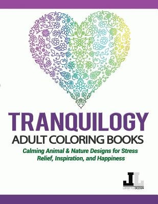 Tranquilogy Adult Coloring Books: Calming Animal & Nature Designs for Stress Relief, Inspiration, and Happiness by Coloring, Lifestyle Dezign