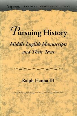 Pursuing History: Middle English Manuscripts and Their Texts by Hanna, Ralph