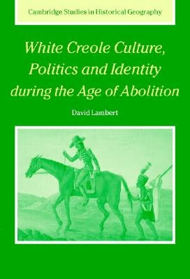 White Creole Culture, Politics and Identity During the Age of Abolition by Lambert, David