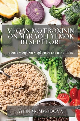 Veqan Mətbəxinin Ən Maraqlı Yemək Reseptləri: Təbii vəqonun qüdrətini hiss edin by Məmmədova, Aylin
