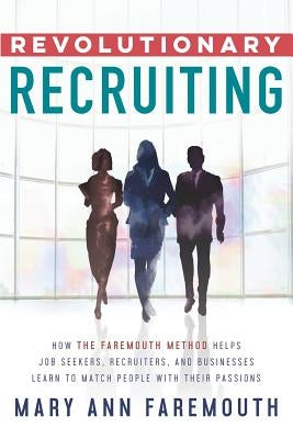 Revolutionary Recruiting: How The Faremouth Method Helps Job Seekers, Recruiters and Businesses Learn To Match People With Their Passions by Faremouth, Mary Ann