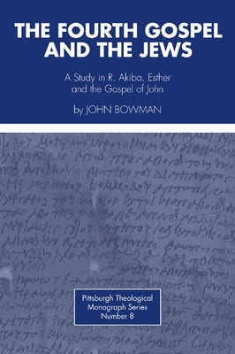 Fourth Gospel and the Jews: A Study in R. Akiba, Esther, and the Gospel of John by Bowman, John