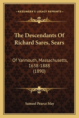 The Descendants Of Richard Sares, Sears: Of Yarmouth, Massachusetts, 1638-1888 (1890) by May, Samuel Pearce