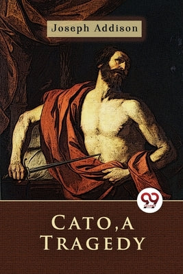 Cato, a Tragedy by Addison, Joseph