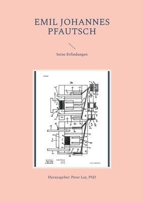 Emil Johannes Pfautsch: Seine Erfindungen by Lay, Peter