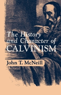 The History and Character of Calvinism by McNeill, J. T.