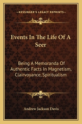 Events in the Life of a Seer: Being a Memoranda of Authentic Facts in Magnetism, Clairvoyance, Spiritualism by Davis, Andrew Jackson