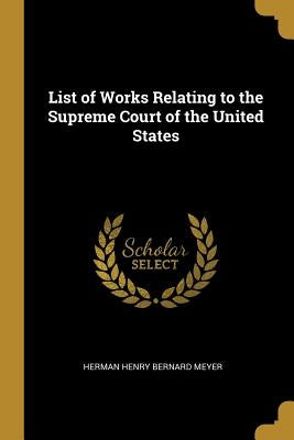 List of Works Relating to the Supreme Court of the United States by Henry Bernard Meyer, Herman