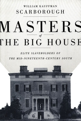 Masters of the Big House: Elite Slaveholders of the Mid-Nineteenth-Century South by Scarborough, William Kauffman