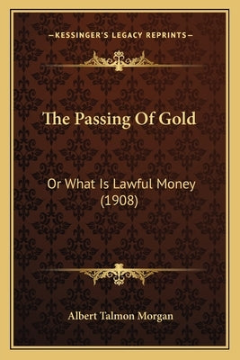 The Passing Of Gold: Or What Is Lawful Money (1908) by Morgan, Albert Talmon