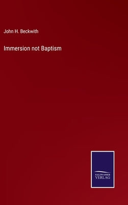 Immersion not Baptism by Beckwith, John H.