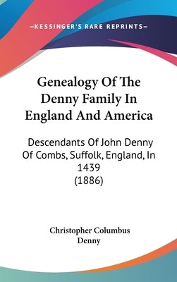 Genealogy of the Denny Family in England and America: Descendants of John Denny of Combs, Suffolk, England, in 1439 (1886) by Denny, Christopher Columbus