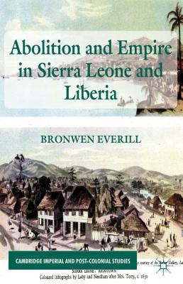 Abolition and Empire in Sierra Leone and Liberia by Everill, B.