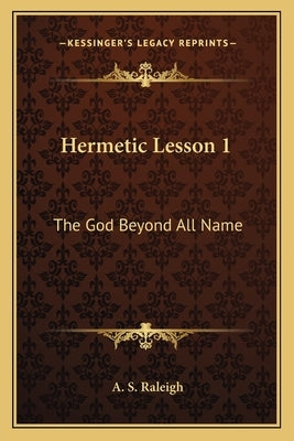 Hermetic Lesson 1: The God Beyond All Name by Raleigh, A. S.