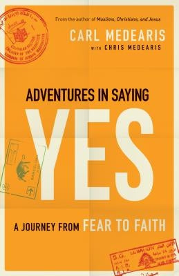 Adventures in Saying Yes: A Journey from Fear to Faith by Medearis, Carl