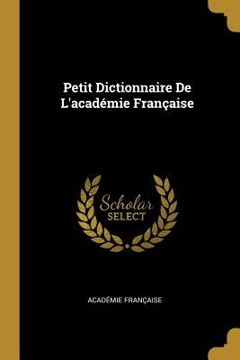 Petit Dictionnaire De L'académie Française by Française, Académie
