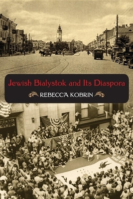 Jewish Bialystok and Its Diaspora by Kobrin, Rebecca