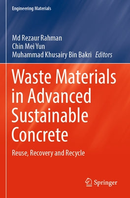 Waste Materials in Advanced Sustainable Concrete: Reuse, Recovery and Recycle by Rahman, MD Rezaur