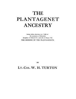 The Plantagenet Ancestry, Being Tables Showing Over 7,000 of the Ancestors of Elizabeth (Daughter of Edward IV, and Wife of Henry VII) the Heiress of by Turton, W. H.