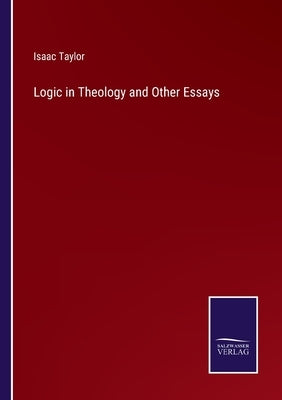 Logic in Theology and Other Essays by Taylor, Isaac