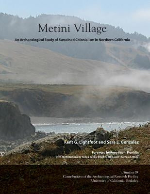 Metini Village: An Archaeological Study of Sustained Colonialism in Northern California by Lightfoot, Kent G.
