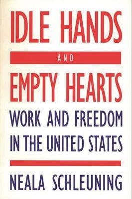 Idle Hands and Empty Hearts: Work and Freedom in the United States by Schleuning, Neala
