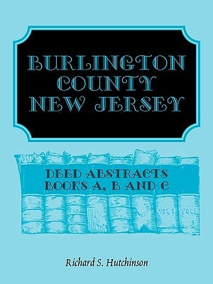 Burlington County, New Jersey, Deed Abstracts: Books A, B and C by Hutchinson, Richard S.