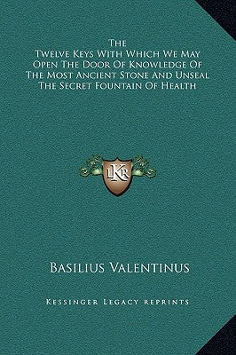 The Twelve Keys with Which We May Open the Door of Knowledge of the Most Ancient Stone and Unseal the Secret Fountain of Health by Valentinus, Basilus