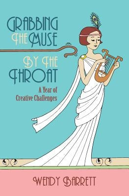 Grabbing the Muse by the Throat by Barrett, Wendy