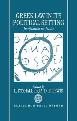 Greek Law in Its Political Setting: Justifications Not Justice by Foxhall, L.