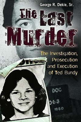 The Last Murder: The Investigation, Prosecution, and Execution of Ted Bundy by Dekle, George