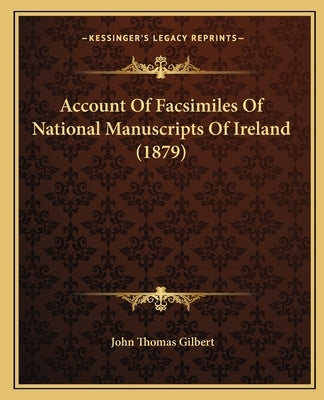 Account Of Facsimiles Of National Manuscripts Of Ireland (1879) by Gilbert, John Thomas