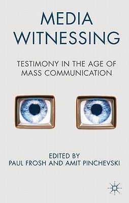 Media Witnessing: Testimony in the Age of Mass Communication by Frosh, P.
