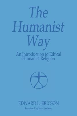 The Humanist Way - An Introduction to Ethical Humanist Religion by Ericson, Edward L.