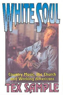 White Soul: Country Music, the Church and Working Americans by Sample, Tex