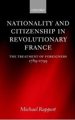 Nationality and Citizenship in Revolutionary France: The Treatment of Foreigners 1789-1799 by Rapport, Michael