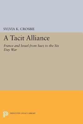 A Tacit Alliance: France and Israel from Suez to the Six Day War by Crosbie, Sylvia K.