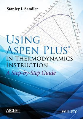 Using Aspen Plus in Thermodynamics Instruction: A Step-By-Step Guide by Sandler, Stanley I.