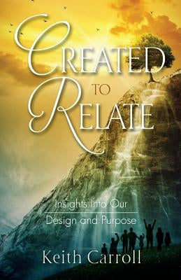 Created to Relate: Insights Into Our Design and Purpose by Carroll, Keith