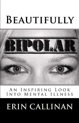 Beautifully Bipolar: An Inspiring Look Into Mental Illness by Callinan, Erin