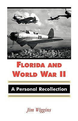 Florida and World War II: A Personal Recollection by Wiggins, Jim