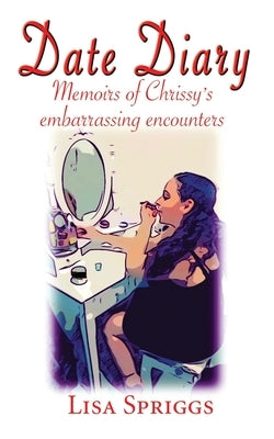 Date Diary: Memoirs of Chrissy's Embarrassing Encounters by Spriggs, Lisa
